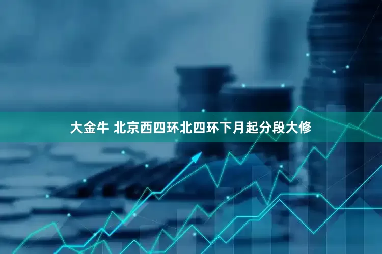 大金牛 北京西四环北四环下月起分段大修