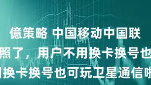 億策略 中国移动中国联通都拿到牌照了，用户不用换卡换号也可玩卫星通信啦！