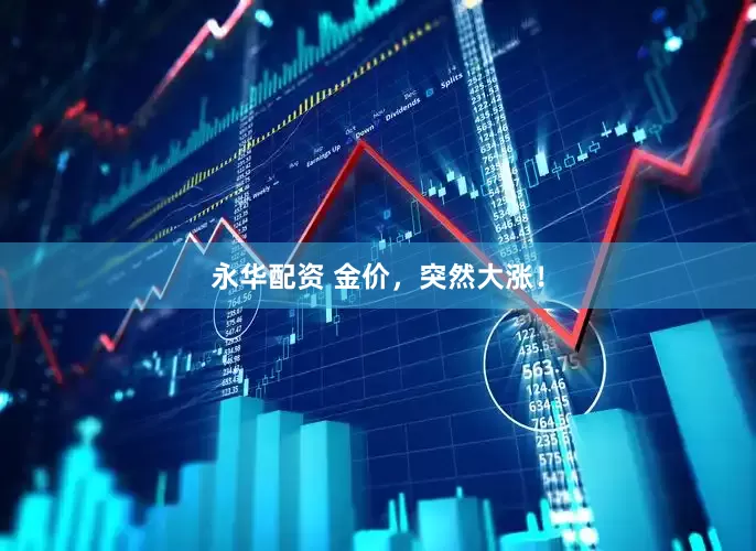 永华配资 金价，突然大涨！