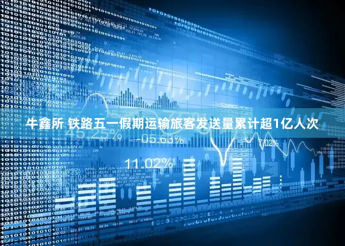牛鑫所 铁路五一假期运输旅客发送量累计超1亿人次