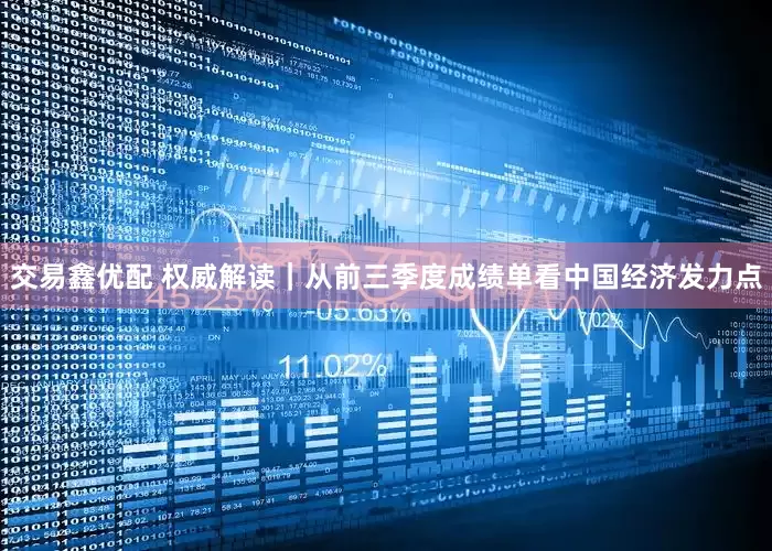交易鑫优配 权威解读｜从前三季度成绩单看中国经济发力点