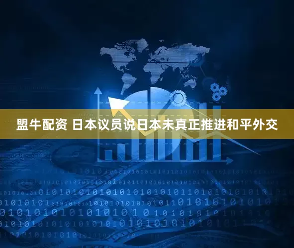 盟牛配资 日本议员说日本未真正推进和平外交