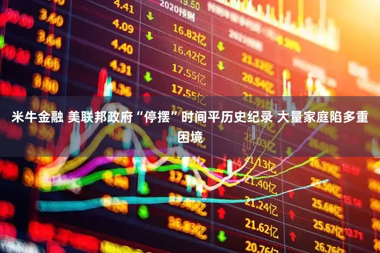 米牛金融 美联邦政府“停摆”时间平历史纪录 大量家庭陷多重困境